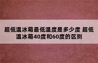 超低温冰箱最低温度是多少度 超低温冰箱40度和60度的区别